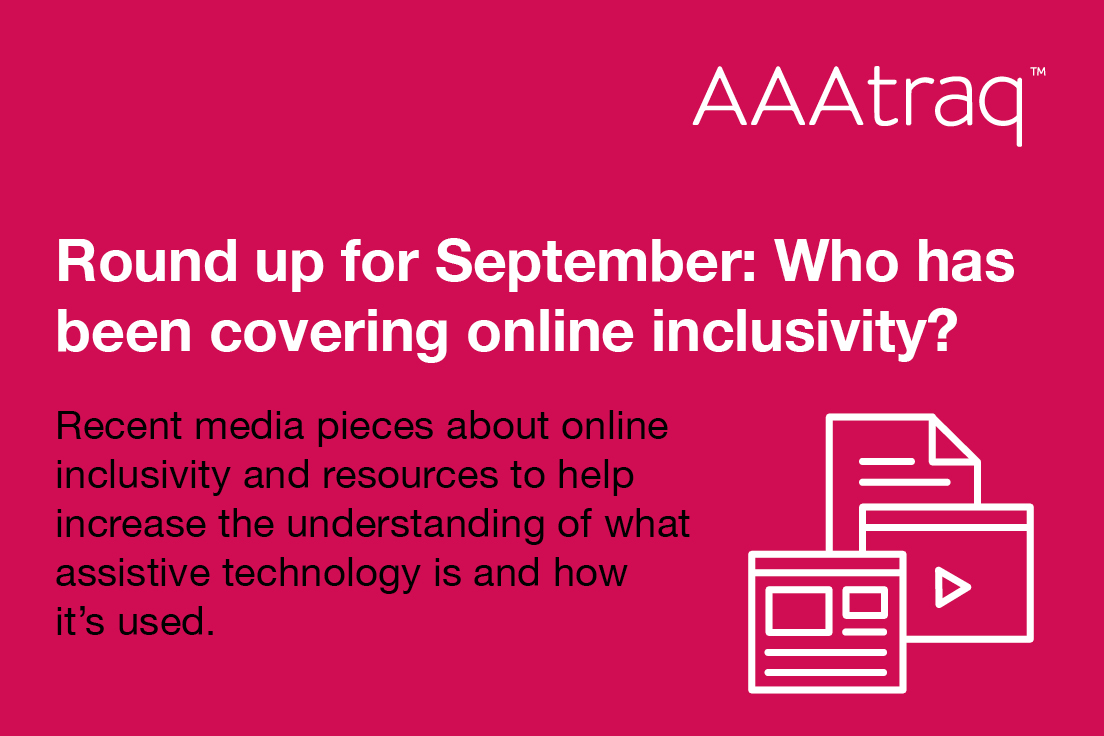 Round up for September, who has been covering online inclusivity? Recent media pieces about online inclusivity & resources to help increase the understanding of assistive technology is & how it’s used