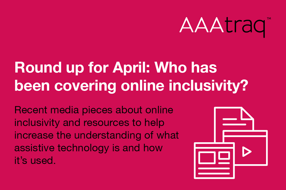Round up for April who has been covering online inclusivity? Recent media pieces about online inclusivity & resources to help increase the understanding of assistive technology is & how it’s used